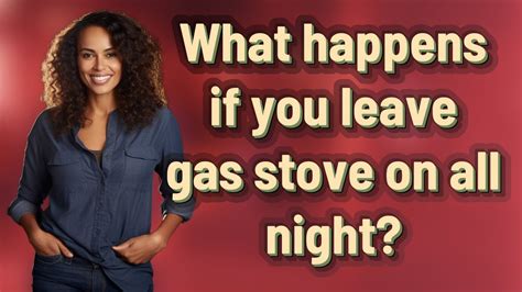 what happens if u leave a gas stove on